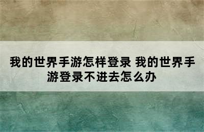 我的世界手游怎样登录 我的世界手游登录不进去怎么办